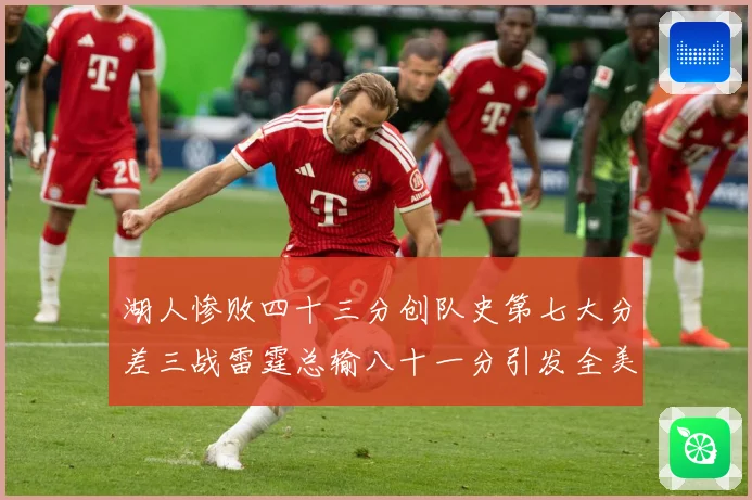 湖人惨败四十三分创队史第七大分差三战雷霆总输八十一分引发全美赛场复盘：最新赛事动态与深度分析