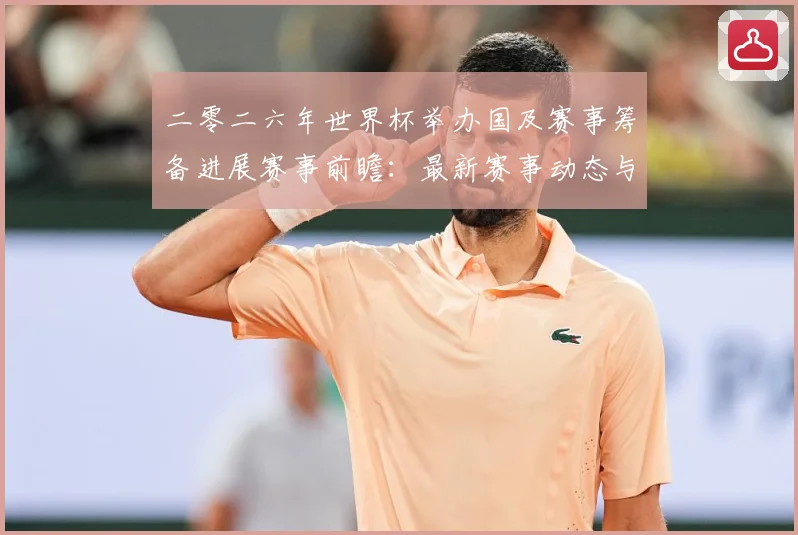 二零二六年世界杯举办国及赛事筹备进展赛事前瞻：最新赛事动态与深度分析