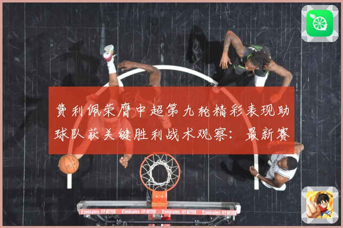 费利佩荣膺中超第九轮精彩表现助球队获关键胜利战术观察：最新赛事动态与深度分析