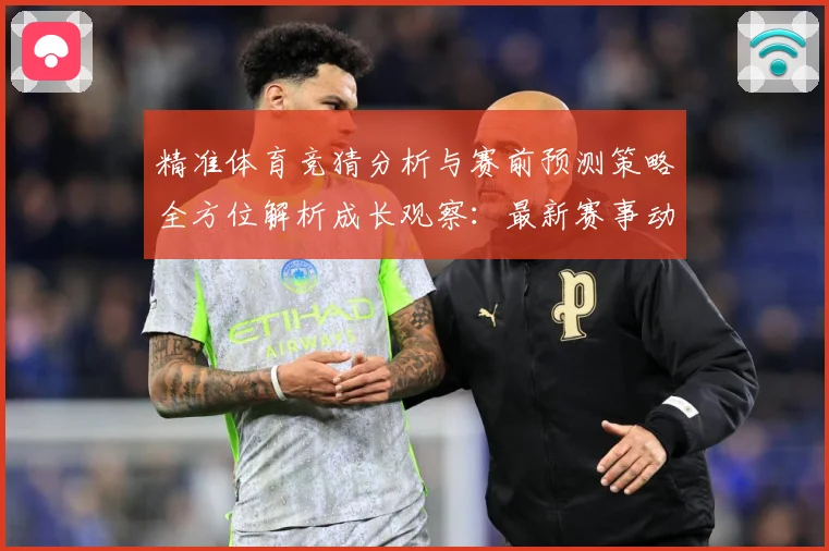 精准体育竞猜分析与赛前预测策略全方位解析成长观察：最新赛事动态与深度分析