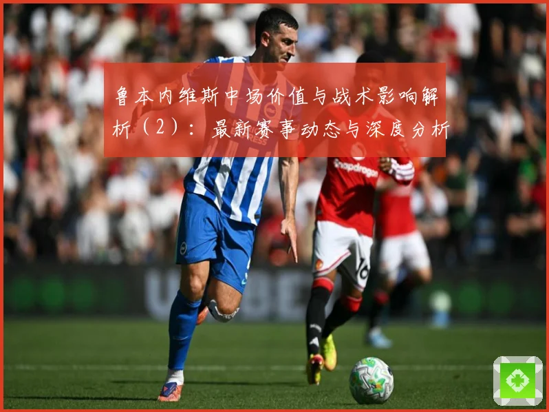 鲁本内维斯中场价值与战术影响解析（2）：最新赛事动态与深度分析