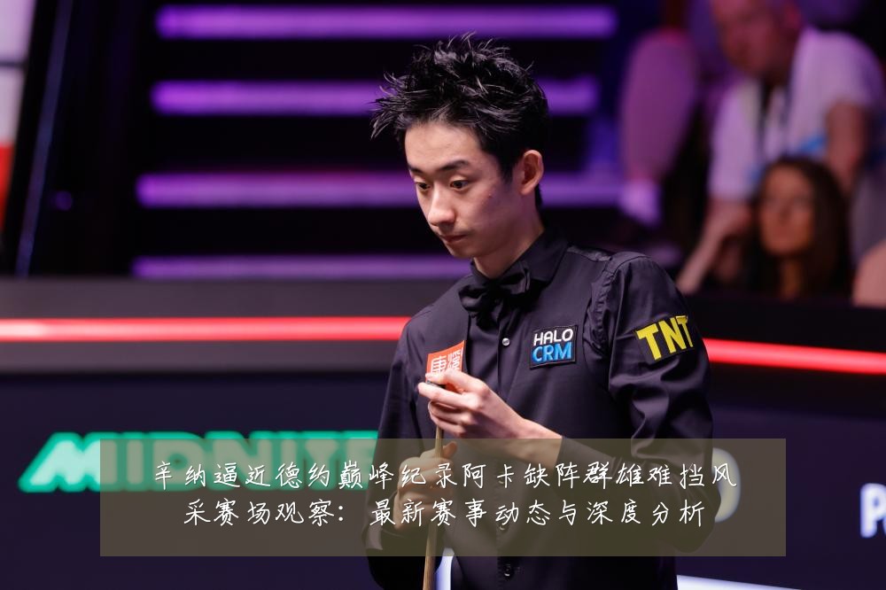 辛纳逼近德约巅峰纪录阿卡缺阵群雄难挡风采赛场观察:最新赛事动态与深度分析