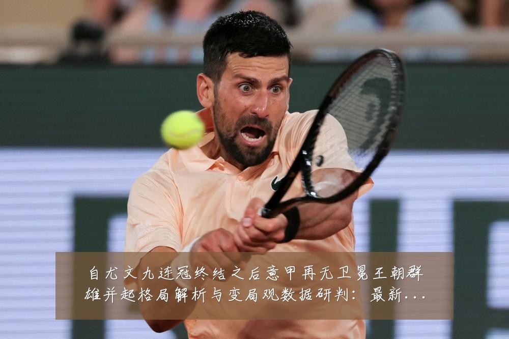 自尤文九连冠终结之后意甲再无卫冕王朝群雄并起格局解析与变局观数据研判:最新赛事动态与深度分析