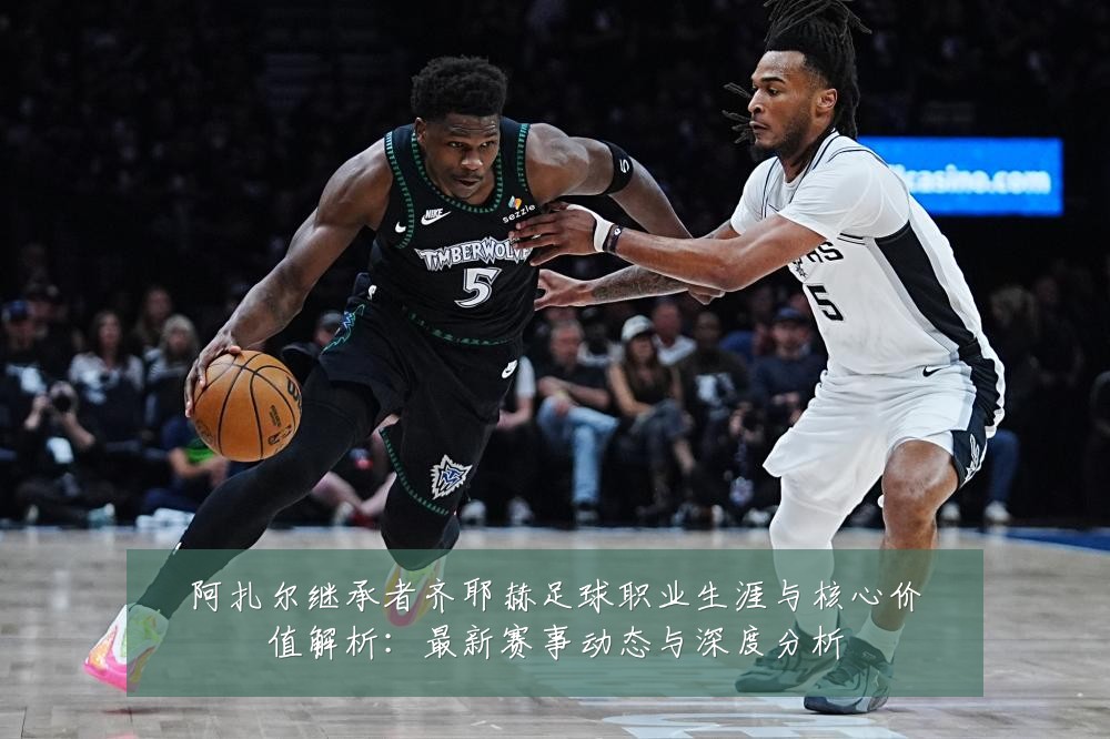 阿扎尔继承者齐耶赫足球职业生涯与核心价值解析:最新赛事动态与深度分析