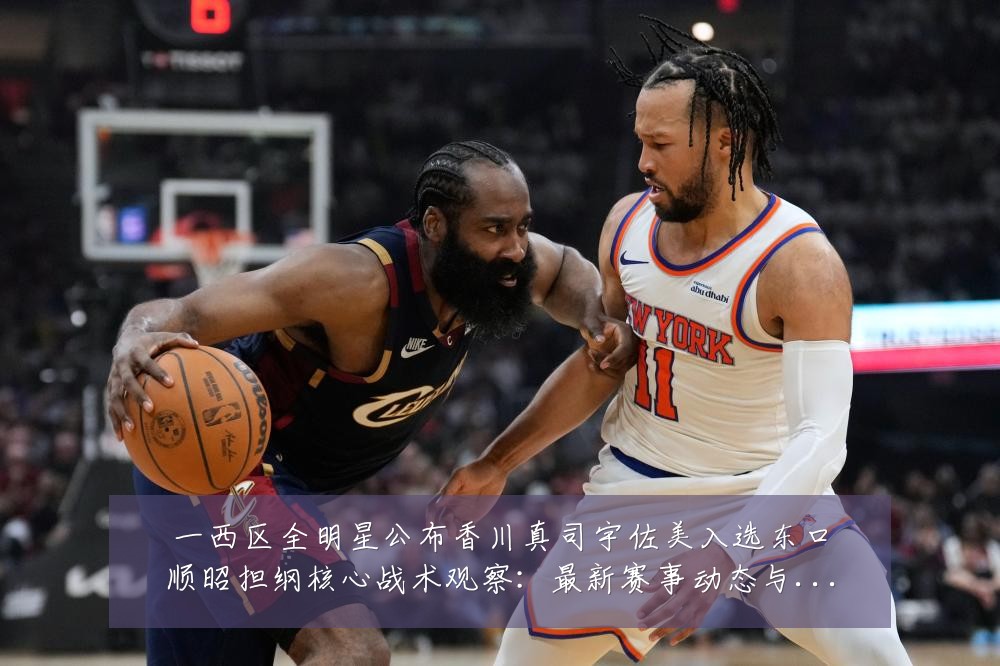 一西区全明星公布香川真司宇佐美入选东口顺昭担纲核心战术观察:最新赛事动态与深度分析
