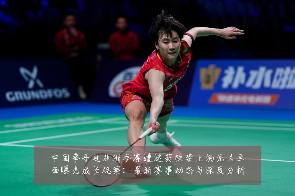中国拳手赴非洲参赛遭迷药软禁上场无力画面曝光成长观察:最新赛事动态与深度分析